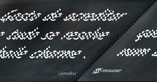Gosto de acreditar que tudo se resolve num baile charme .... Frase de Lemilesi.