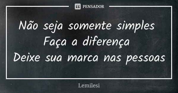 Não seja somente simples Faça a diferença Deixe sua marca nas pessoas... Frase de Lemilesi.