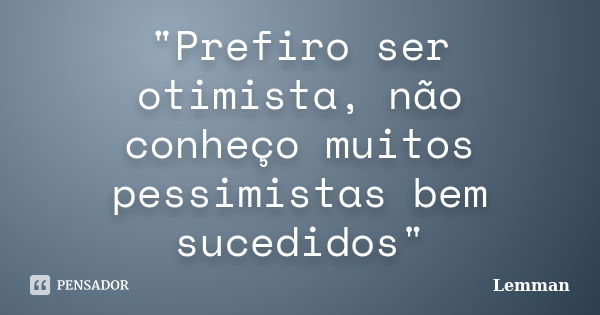 "Prefiro ser otimista, não conheço muitos pessimistas bem sucedidos"... Frase de Lemman.