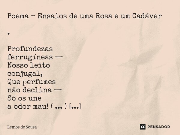 ⁠Poema - Ensaios de uma Rosa e um Cadáver . Profundezas ferrugíneas — Nosso leito conjugal, Que perfumes não declina — Só os une a odor mau! ( ... ) "Pouco... Frase de Lemos de Sousa.