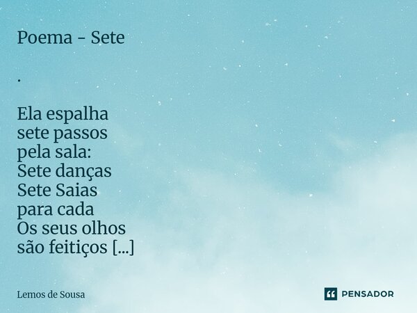Poema - Sete . Ela espalha sete passos pela sala: Sete danças Sete Saias para cada Os seus olhos são feitiços Os seus lábios duas taças Ela chove pelos cantos ... Frase de Lemos de Sousa.