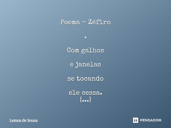 Poema - Zéfiro . Com galhos e janelas se tocando ele cessa. Com a sombra na parede Pelo fio do alfinete, ele cessa. Entre as teias e o telhado — as aranhas, o ... Frase de Lemos de Sousa.