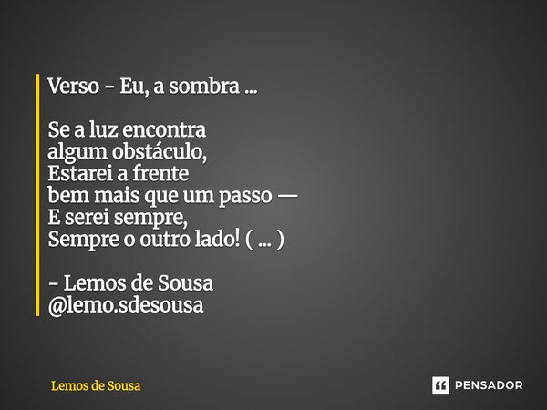 ⁠Verso - Eu, a sombra ... Se a luz encontra algum obstáculo, Estarei a frente bem mais que um passo — E serei sempre, Sempre o outro lado! ( ... ) - Lemos de So... Frase de Lemos de Sousa.