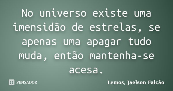 No universo existe uma imensidão de estrelas, se apenas uma apagar tudo muda, então mantenha-se acesa.... Frase de Lemos, Jaelson Falcão.