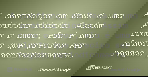 A confiança em Deus é uma prática diária. Assim como o amor, ela é uma planta que precisa ser regada periodicamente.... Frase de Lemuel Araújo.