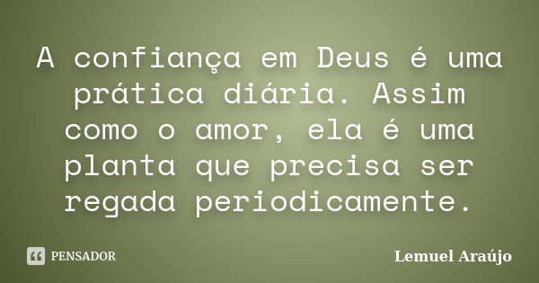 A confiança em Deus é uma prática diária. Assim como o amor, ela é uma planta que precisa ser regada periodicamente.... Frase de Lemuel Araújo.