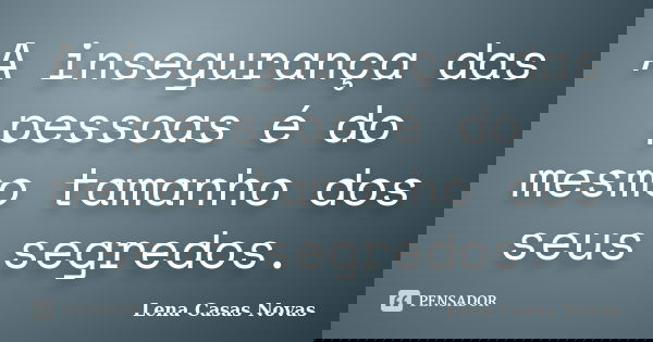 A insegurança das pessoas é do mesmo tamanho dos seus segredos.... Frase de Lena Casas Novas.