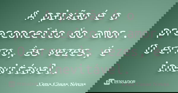 A paixão é o preconceito do amor. O erro, às vezes, é inevitável.... Frase de Lena Casas Novas.