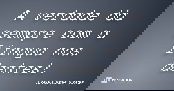 A verdade dá sempre com a língua nos dentes!... Frase de Lena Casas Novas.