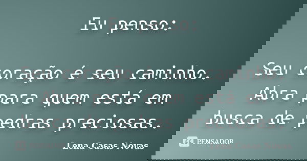Eu penso: Seu coração é seu caminho. Abra para quem está em busca de pedras preciosas.... Frase de Lena Casas Novas.