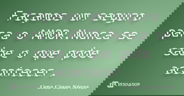 Façamos um seguro para o AMOR.Nunca se sabe o que pode acontecer.... Frase de Lena Casas Novas.