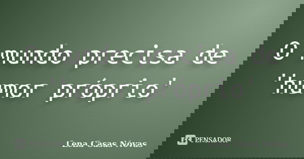 O mundo precisa de 'humor próprio'... Frase de Lena Casas Novas.