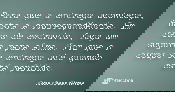 Para que a entrega aconteça, basta a correspondência. Em caso de extravio, faça um seguro para alma. Por que o corpo se entrega até quando está perdido.... Frase de Lena Casas Novas.