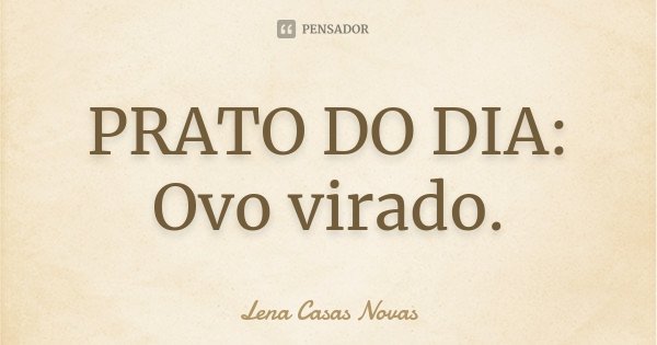 PRATO DO DIA: Ovo virado.... Frase de Lena Casas Novas.