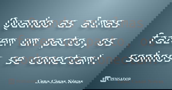Quando as almas fazem um pacto, os sonhos se conectam!... Frase de Lena Casas Novas.