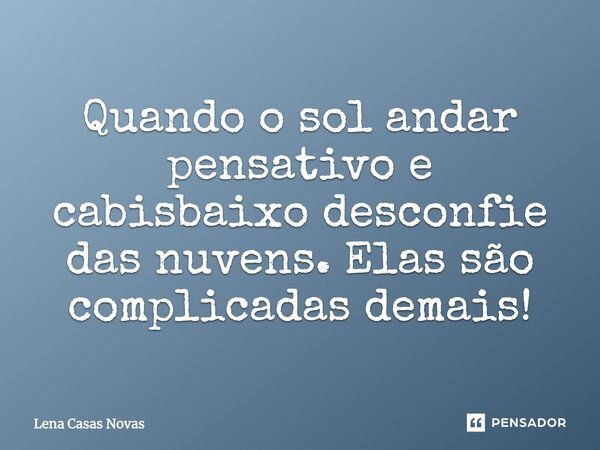 Quando o sol andar pensativo e cabisbaixo, desconfie das nuvens. Elas são complicadas demais!... Frase de Lena Casas Novas.