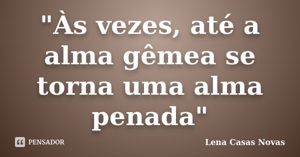 "Às vezes, até a alma gêmea se torna uma alma penada"... Frase de Lena Casas Novas.