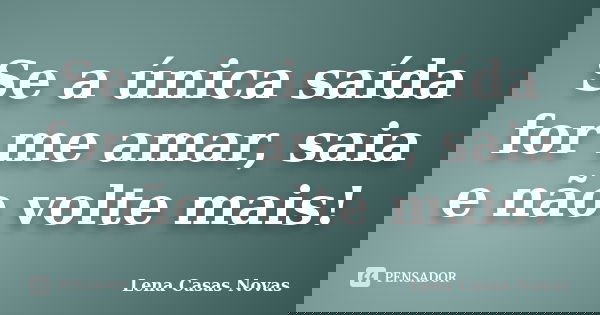 Se a única saída for me amar, saia e não volte mais!... Frase de Lena Casas Novas.