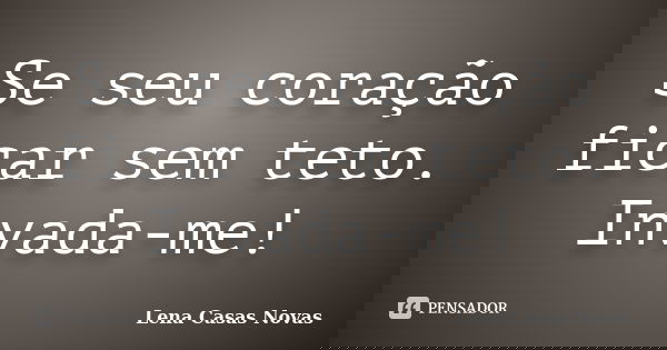 Se seu coração ficar sem teto. Invada-me!... Frase de Lena Casas Novas.