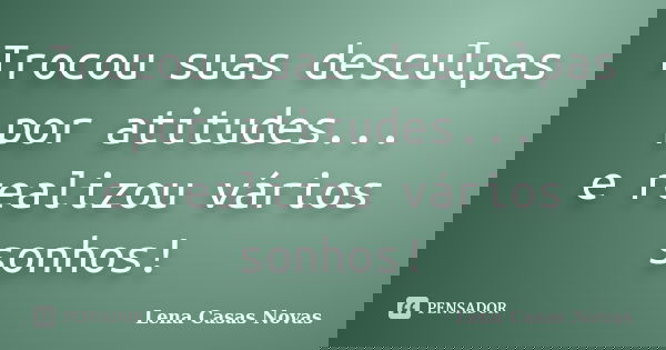 Trocou suas desculpas por atitudes... e realizou vários sonhos!... Frase de Lena Casas Novas.