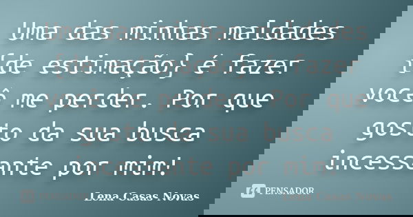 Uma das minhas maldades {de estimação} é fazer você me perder. Por que gosto da sua busca incessante por mim!... Frase de Lena Casas Novas.