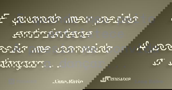 E quando meu peito entristece A poesia me convida a dançar...... Frase de Lena Ruivo.