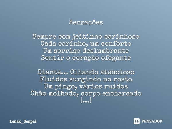 ⁠Sensações Sempre com jeitinho carinhoso
Cada carinho, um conforto
Um sorriso deslumbrante
Sentir o coração ofegante Diante… Olhando atencioso
Fluidos surgindo ... Frase de Lenak_Senpai.