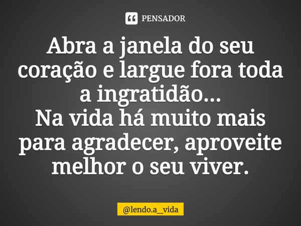 Abra a janela do seu coração e largue fora toda a ingratidão...
Na vida há muito mais para agradecer, aproveite melhor o seu viver.⁠... Frase de lendo.a_vida.