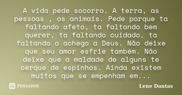 A vida pede socorro. A terra, as pessoas , os animais. Pede porque ta faltando afeto, ta faltando bem querer, ta faltando cuidado, ta faltando o achego a Deus. ... Frase de Lene Dantas.