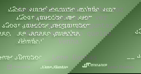 Caso você escute minha voz Caso queira me ver Caso queira perguntar Caso, se acaso queira. Venha! __Lene Dantas... Frase de Lene Dantas.