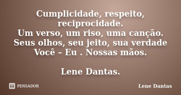 Cumplicidade, respeito, reciprocidade. Um verso, um riso, uma canção. Seus olhos, seu jeito, sua verdade Você – Eu . Nossas mãos. Lene Dantas.... Frase de Lene Dantas.