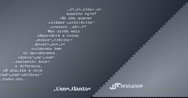 Já se olhou no espelho hoje? Tão bom quando estamos satisfeitos conosco, não é? Mas ainda mais importante é nossa beleza interior. Aquela que se cuidarmos bem s... Frase de Lene Dantas.