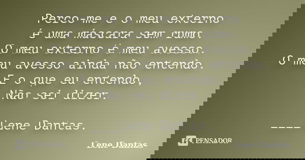 Perco-me e o meu externo é uma máscara sem rumo. O meu externo é meu avesso. O meu avesso ainda não entendo. E o que eu entendo, Não sei dizer. ____Lene Dantas.... Frase de Lene Dantas.