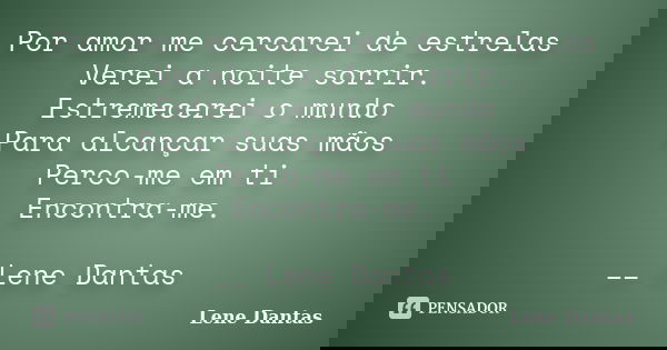 Por amor me cercarei de estrelas Verei a noite sorrir. Estremecerei o mundo Para alcançar suas mãos Perco-me em ti Encontra-me. __ Lene Dantas... Frase de Lene Dantas.