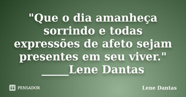 "Que o dia amanheça sorrindo e todas expressões de afeto sejam presentes em seu viver." _____Lene Dantas... Frase de Lene Dantas.