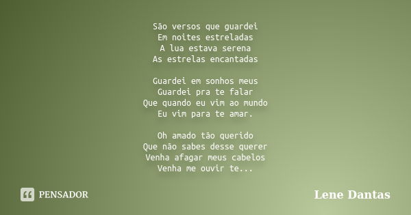 São versos que guardei Em noites estreladas A lua estava serena As estrelas encantadas Guardei em sonhos meus Guardei pra te falar Que quando eu vim ao mundo Eu... Frase de Lene Dantas.