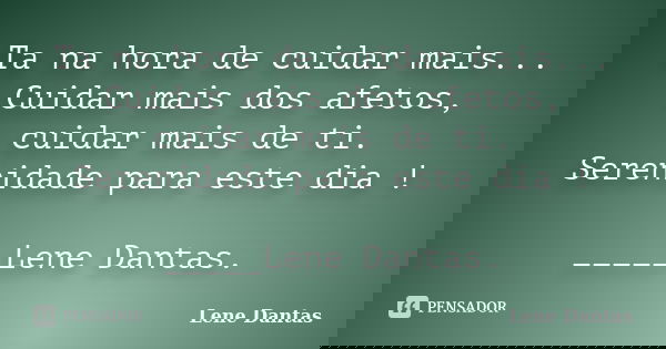 Ta na hora de cuidar mais... Cuidar mais dos afetos, cuidar mais de ti. Serenidade para este dia ! _____Lene Dantas.... Frase de Lene Dantas.