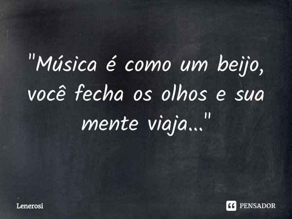 "⁠Música é como um beijo, você fecha os olhos e sua mente viaja..."... Frase de Lenerosi.