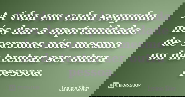 A vida em cada segundo nós dar a oportunidade de sermos nós mesmo ou de tentar ser outra pessoa.... Frase de Lenicio Silva.