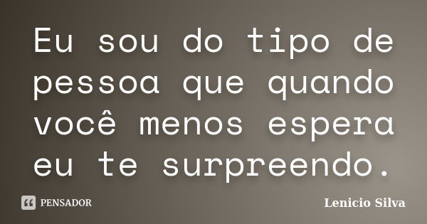 Eu sou do tipo de pessoa que quando você menos espera eu te surpreendo.... Frase de Lenicio Silva.