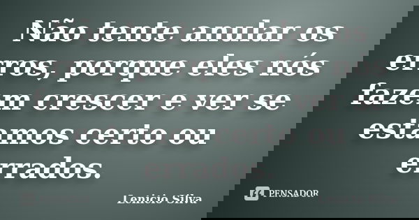 Não tente anular os erros, porque eles nós fazem crescer e ver se estamos certo ou errados.... Frase de Lenicio Silva.