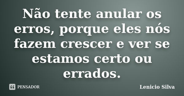 Não tente anular os erros, porque eles nós fazem crescer e ver se estamos certo ou errados.... Frase de Lenicio Silva.