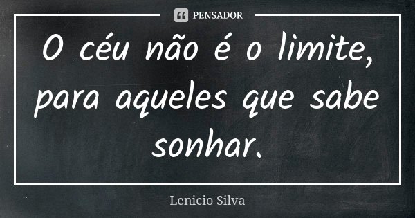 O céu não é o limite, para aqueles que sabe sonhar.... Frase de Lenicio Silva.