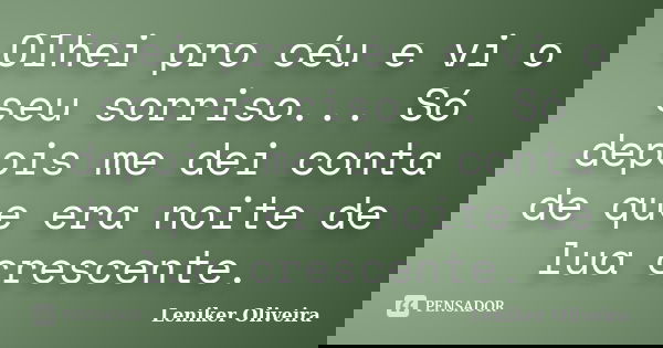 Olhei pro céu e vi o seu sorriso... Só depois me dei conta de que era noite de lua crescente.... Frase de Leniker Oliveira.