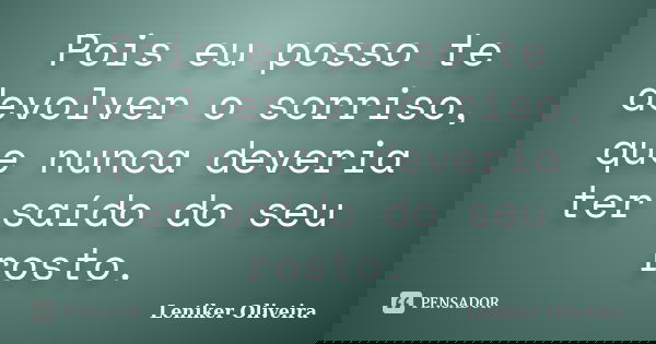 Pois eu posso te devolver o sorriso, que nunca deveria ter saído do seu rosto.... Frase de Leniker Oliveira.