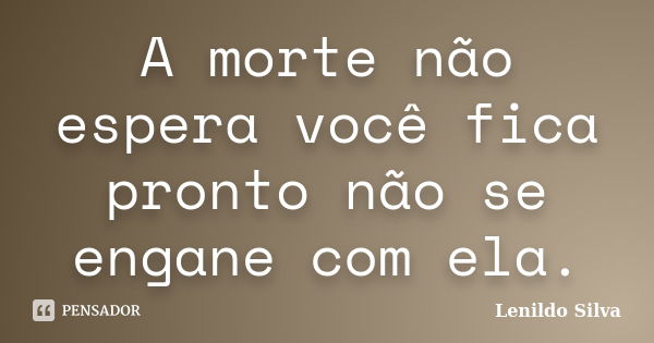 A morte não espera você fica pronto não se engane com ela.... Frase de LENILDO SILVA.