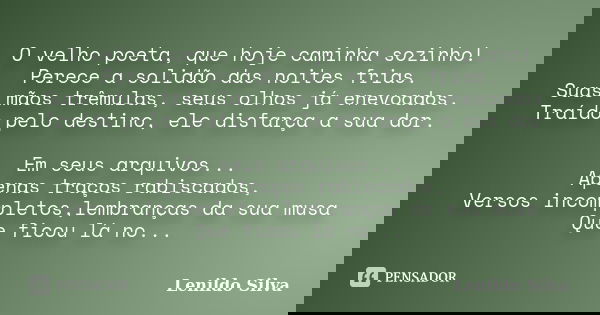 O velho poeta, que hoje caminha sozinho! Perece a solidão das noites frias. Suas mãos trêmulas, seus olhos já enevoados. Traído pelo destino, ele disfarça a sua... Frase de Lenildo Silva.