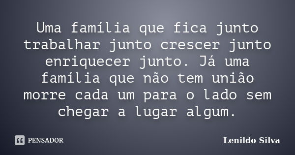 Uma família que fica junto trabalhar junto crescer junto enriquecer junto. Já uma família que não tem união morre cada um para o lado sem chegar a lugar algum.... Frase de LENILDO SILVA.