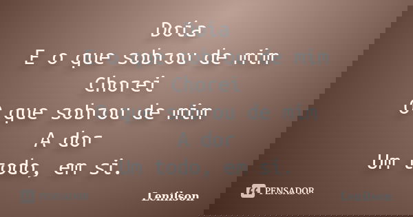 Doía E o que sobrou de mim Chorei O que sobrou de mim A dor Um todo, em si.... Frase de Lenilson.