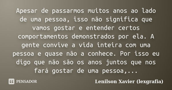 Apesar de passarmos muitos anos ao lado de uma pessoa, isso não significa que vamos gostar e entender certos comportamentos demonstrados por ela. A gente conviv... Frase de Lenilson Xavier (lexgrafia).